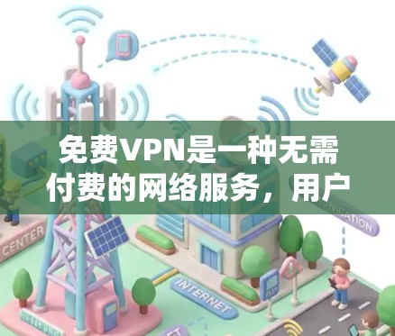 免费VPN是一种无需付费的网络服务,用户可以通过电脑或其他设备在线访问不同网络资源。以下是关于如何使用免费VPN的详细步骤和注意事项 免费VPN是一种无需付费的网络服务,用户可以通过电脑或其他设备在线访问不同网络资源。以下是关于如何使用免费VPN的详细步骤和注意事项