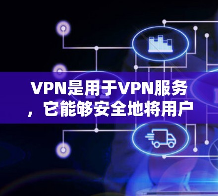 VPN是用于VPN服务，它能够安全地将用户的数据和资源转移到另一个网络环境，同时保护用户的隐私。以下是关于如何使用VPN的一些要点
