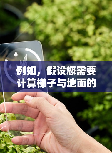 例如,假设您需要计算梯子与地面的夹角,已知梯子高度为1米,底端与墙面的距离为6米,那么我们可以使用三角函数来计算角度 例如,假设您需要计算梯子与地面的夹角,已知梯子高度为1米,底端与墙面的距离为6米,那么我们可以使用三角函数来计算角度