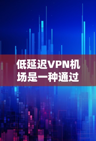 低延迟VPN机场是一种通过高速网络和加密技术,利用机场的卫星网络为用户提供低延迟、多设备支持和隐私保护的解决方案。以下是对其特点、优势和挑战的详细分析 低延迟VPN机场是一种通过高速网络和加密技术,利用机场的卫星网络为用户提供低延迟、多设备支持和隐私保护的解决方案。以下是对其特点、优势和挑战的详细分析