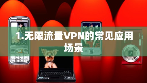 1.无限流量VPN的常见应用场景 1.无限流量VPN的常见应用场景
