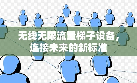 无线无限流量梯子设备,连接未来的新标准 无线无限流量梯子设备,连接未来的新标准