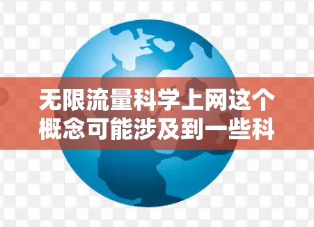 无限流量科学上网这个概念可能涉及到一些科学或技术上的解释。以下是一些可能的解释 无限流量科学上网这个概念可能涉及到一些科学或技术上的解释。以下是一些可能的解释