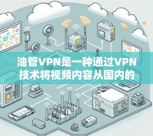 油管VPN是一种通过VPN技术将视频内容从国内的油管网站转移到国外的网络,以保护用户免受误以为是其他网站内容的风险。以下是关于油管VPN的详细分析 油管VPN是一种通过VPN技术将视频内容从国内的油管网站转移到国外的网络,以保护用户免受误以为是其他网站内容的风险。以下是关于油管VPN的详细分析
