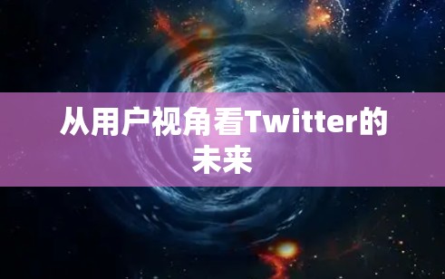 从用户视角看Twitter的未来 从用户视角看Twitter的未来