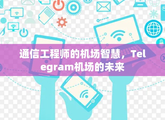 通信工程师的机场智慧,Telegram机场的未来 通信工程师的机场智慧,Telegram机场的未来