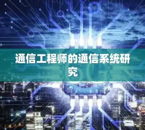 通信工程师的通信系统研究 通信工程师的通信系统研究