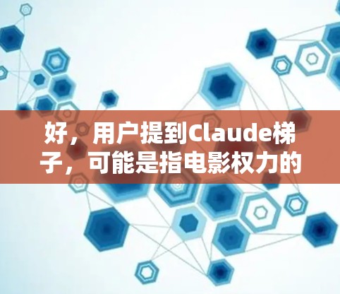 好,用户提到Claude梯子,可能是指电影权力的游戏中角色本(B Claude)的梯子或工具。Claude是一个聪明的魔法师和律师,帮助主角完成任务,通常用于收集资源或解决危机 好,用户提到Claude梯子,可能是指电影权力的游戏中角色本(B Claude)的梯子或工具。Claude是一个聪明的魔法师和律师,帮助主角完成任务,通常用于收集资源或解决危机