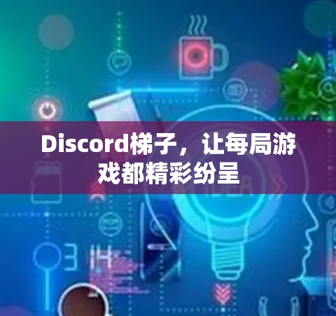 Discord梯子，让每局游戏都精彩纷呈