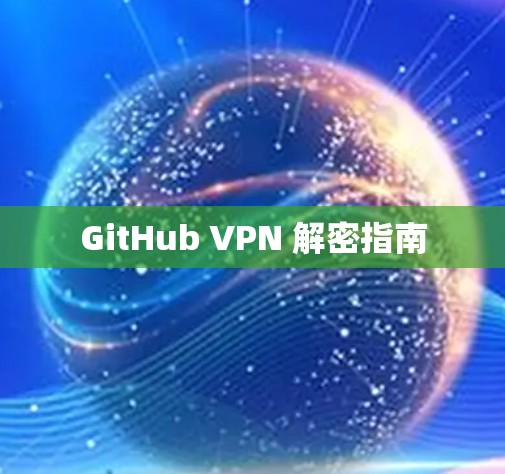 GitHub VPN 解密指南 GitHub VPN 解密指南