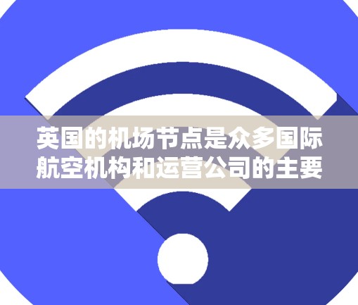 英国的机场节点是众多国际航空机构和运营公司的主要机场,这些机场在英国的经济、交通、文化、旅游和科研领域都有重要影响力。以下是一些主要的英国机场节点及其特点和用途 英国的机场节点是众多国际航空机构和运营公司的主要机场,这些机场在英国的经济、交通、文化、旅游和科研领域都有重要影响力。以下是一些主要的英国机场节点及其特点和用途
