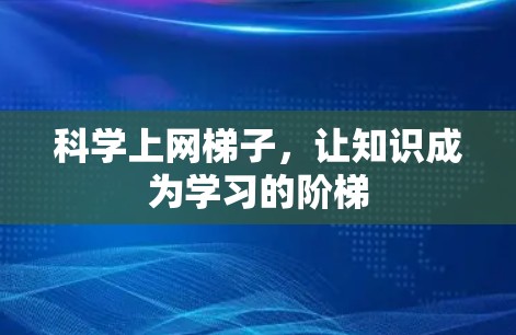 科学上网梯子,让知识成为学习的阶梯 科学上网梯子,让知识成为学习的阶梯