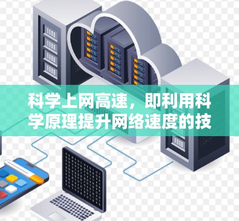 科学上网高速,即利用科学原理提升网络速度的技术,是一个充满潜力的领域,特别是在科学计算和数据处理方面。以下是对该领域的详细介绍 科学上网高速,即利用科学原理提升网络速度的技术,是一个充满潜力的领域,特别是在科学计算和数据处理方面。以下是对该领域的详细介绍