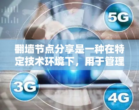 翻墙节点分享是一种在特定技术环境下，用于管理共享和路由的节点，通过某种方式分享资源或数据，同时确保安全和高效。以下是对其含义的详细解释