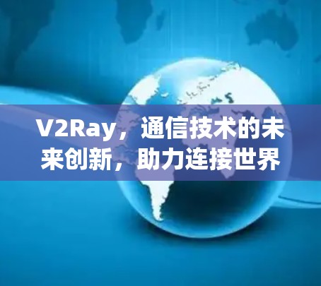 V2Ray,通信技术的未来创新,助力连接世界的无限可能 V2Ray,通信技术的未来创新,助力连接世界的无限可能