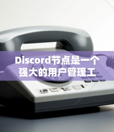 Discord节点是一个强大的用户管理工具,允许用户创建并管理多个群组和节点,以支持多种社交互动和内容管理需求。以下是Discord节点的主要功能和使用方法 Discord节点是一个强大的用户管理工具,允许用户创建并管理多个群组和节点,以支持多种社交互动和内容管理需求。以下是Discord节点的主要功能和使用方法