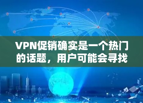 VPN促销确实是一个热门的话题,用户可能会寻找一些优惠活动或软件折扣。以下是一些常用的VPN促销信息和推荐 VPN促销确实是一个热门的话题,用户可能会寻找一些优惠活动或软件折扣。以下是一些常用的VPN促销信息和推荐