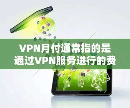 VPN月付通常指的是通过VPN服务进行的费用,通常包括VPN订阅、流量费、数据费或网络费等。以下是一些关于VPN月付的常见问题及解答 VPN月付通常指的是通过VPN服务进行的费用,通常包括VPN订阅、流量费、数据费或网络费等。以下是一些关于VPN月付的常见问题及解答