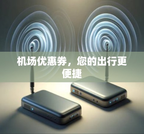 机场优惠券,您的出行更便捷 机场优惠券,您的出行更便捷