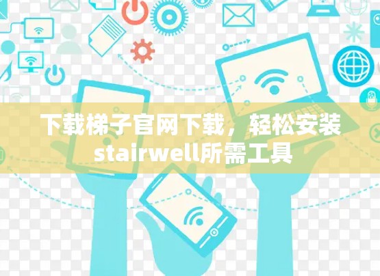 下载梯子官网下载,轻松安装 stairwell所需工具 下载梯子官网下载,轻松安装 stairwell所需工具