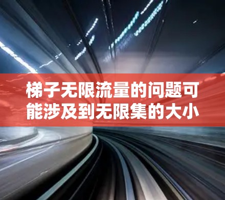梯子无限流量的问题可能涉及到无限集的大小、流体力学中的无限流量处理以及梯子在无限场景中的应用。以下是一些可能的解释和解答 梯子无限流量的问题可能涉及到无限集的大小、流体力学中的无限流量处理以及梯子在无限场景中的应用。以下是一些可能的解释和解答