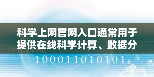 科学上网官网入口通常用于提供在线科学计算、数据分析、编程、数据可视化等服务。以下是一些常见的科学上网平台和它们的入口方式 科学上网官网入口通常用于提供在线科学计算、数据分析、编程、数据可视化等服务。以下是一些常见的科学上网平台和它们的入口方式