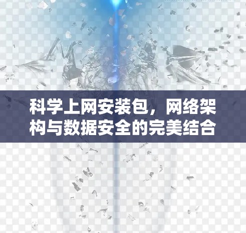 科学上网安装包,网络架构与数据安全的完美结合 科学上网安装包,网络架构与数据安全的完美结合