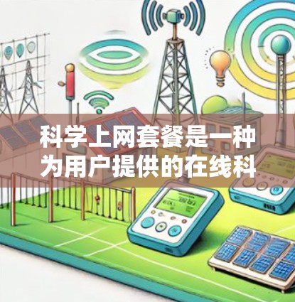 科学上网套餐是一种为用户提供的在线科学计算和学习服务,旨在满足用户在科学计算和数据分析中的需求。以下是对科学上网套餐的详细分析和总结 科学上网套餐是一种为用户提供的在线科学计算和学习服务,旨在满足用户在科学计算和数据分析中的需求。以下是对科学上网套餐的详细分析和总结