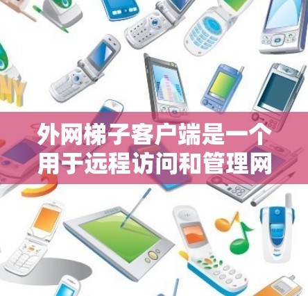 外网梯子客户端是一个用于远程访问和管理网络设备的客户端软件,通常包括梯子机等设备。以下是使用外网梯子客户端的详细步骤 外网梯子客户端是一个用于远程访问和管理网络设备的客户端软件,通常包括梯子机等设备。以下是使用外网梯子客户端的详细步骤