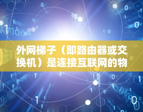 外网梯子(即路由器或交换机)是连接互联网的物理设备,通常用于提供网络连接和信息处理功能。如果你在寻找免费的外网梯子,可以参考以下几种方法 外网梯子(即路由器或交换机)是连接互联网的物理设备,通常用于提供网络连接和信息处理功能。如果你在寻找免费的外网梯子,可以参考以下几种方法