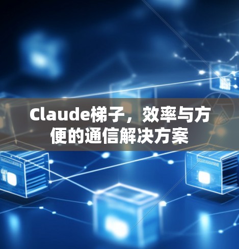 Claude梯子,效率与方便的通信解决方案 Claude梯子,效率与方便的通信解决方案