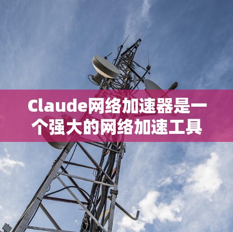 Claude网络加速器是一个强大的网络加速工具,帮助用户更快地连接到互联网。以下是使用Claude网络加速器的步骤和指南 Claude网络加速器是一个强大的网络加速工具,帮助用户更快地连接到互联网。以下是使用Claude网络加速器的步骤和指南