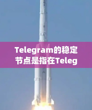 Telegram的稳定节点是指在Telegram官方服务器上运行的服务器，它们是专门管理用户和系统的，确保Telegram系统的稳定运行。以下是对Telegram稳定节点的详细介绍