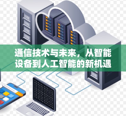 通信技术与未来,从智能设备到人工智能的新机遇 通信技术与未来,从智能设备到人工智能的新机遇
