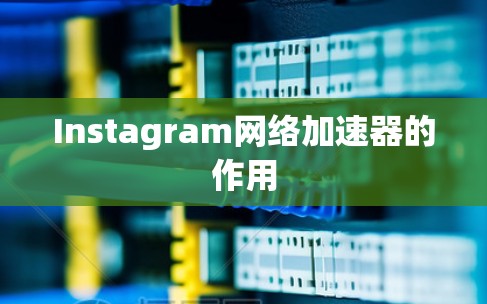 Instagram网络加速器的作用
