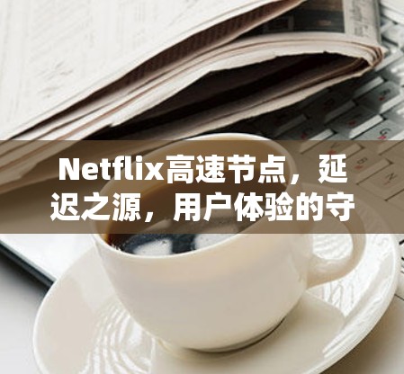 Netflix高速节点,延迟之源,用户体验的守护神 Netflix高速节点,延迟之源,用户体验的守护神