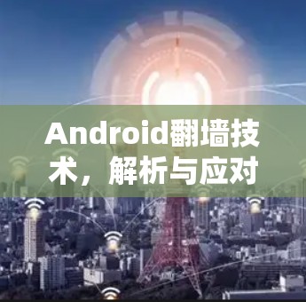 Android翻墙技术，解析与应对