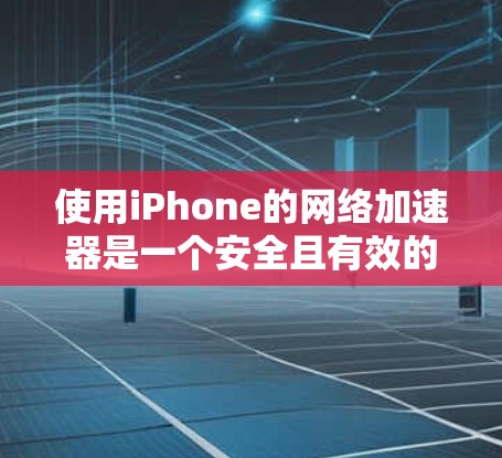 使用iPhone的网络加速器是一个安全且有效的做法，但要确保使用的工具是合法且安全的。以下是一些步骤和建议，帮助你更好地使用iPhone的网络加速器