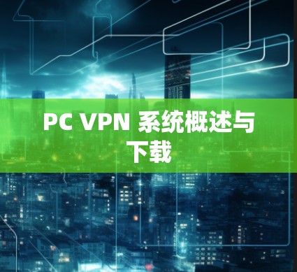 PC VPN 系统概述与下载 PC VPN 系统概述与下载