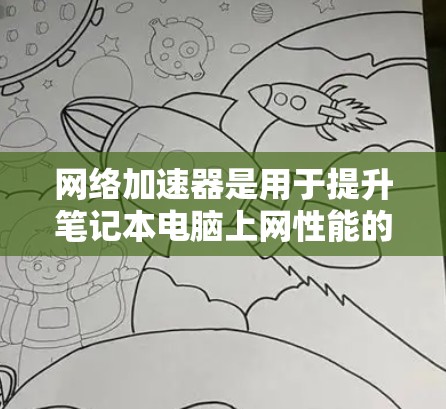 网络加速器是用于提升笔记本电脑上网性能的工具,通过优化网络连接,减少延迟和网络消耗,使用户能够更流畅地使用笔记本电脑。以下是对网络加速器的详细总结 网络加速器是用于提升笔记本电脑上网性能的工具,通过优化网络连接,减少延迟和网络消耗,使用户能够更流畅地使用笔记本电脑。以下是对网络加速器的详细总结
