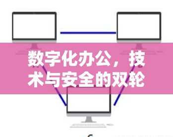 数字化办公,技术与安全的双轮驱动 数字化办公,技术与安全的双轮驱动