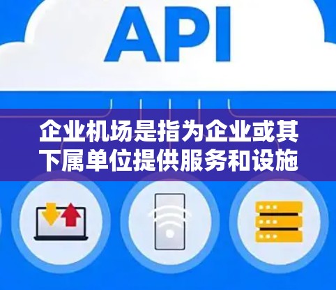 企业机场是指为企业或其下属单位提供服务和设施的机场。这些机场通常用于企业内部的办公、运输和物流。以下是一些关于企业机场的常见问题和信息 企业机场是指为企业或其下属单位提供服务和设施的机场。这些机场通常用于企业内部的办公、运输和物流。以下是一些关于企业机场的常见问题和信息