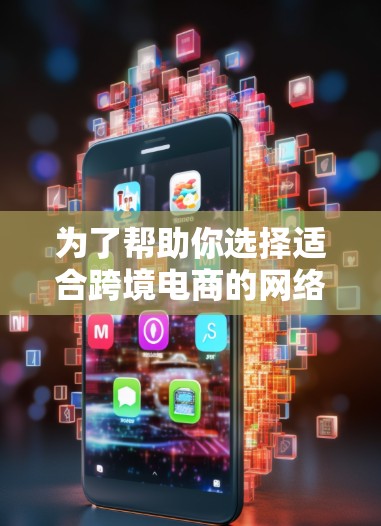 为了帮助你选择适合跨境电商的网络加速器,以下是一个结构清晰的指南 为了帮助你选择适合跨境电商的网络加速器,以下是一个结构清晰的指南