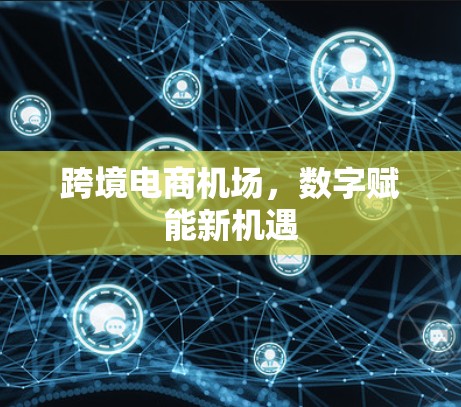 跨境电商机场,数字赋能新机遇 跨境电商机场,数字赋能新机遇