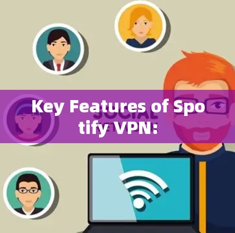 Key Features of Spotify VPN: Key Features of Spotify VPN: