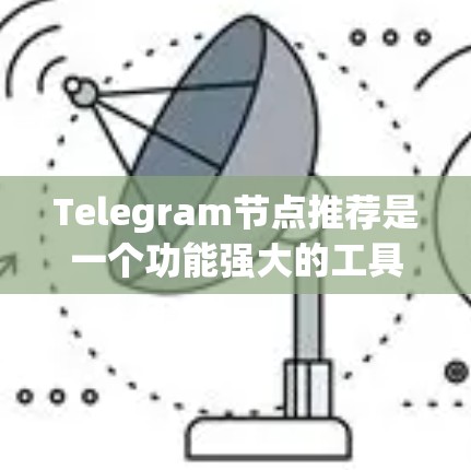 Telegram节点推荐是一个功能强大的工具，可以帮助用户高效获取高质量的内容。以下是一些详细的步骤指南，帮助你从搜索、推荐、选择到优化节点的方法