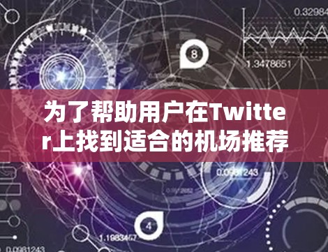 为了帮助用户在Twitter上找到适合的机场推荐,以下是基于您提供的平台和推荐内容的整理,您可以参考并利用这些信息 为了帮助用户在Twitter上找到适合的机场推荐,以下是基于您提供的平台和推荐内容的整理,您可以参考并利用这些信息