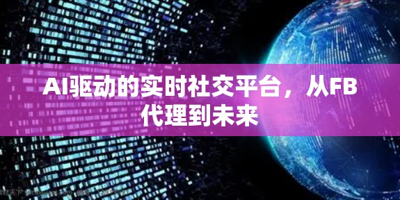 AI驱动的实时社交平台,从FB代理到未来 AI驱动的实时社交平台,从FB代理到未来