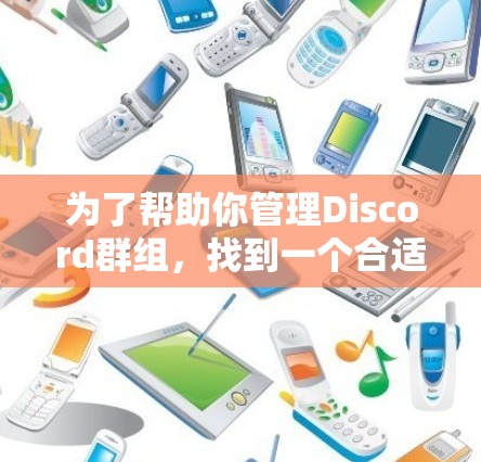 为了帮助你管理Discord群组,找到一个合适的自定义对话框代理,以下是一些关键点和建议 为了帮助你管理Discord群组,找到一个合适的自定义对话框代理,以下是一些关键点和建议