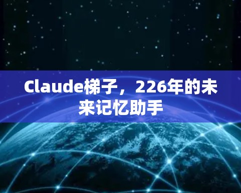 Claude梯子,226年的未来记忆助手 Claude梯子,226年的未来记忆助手